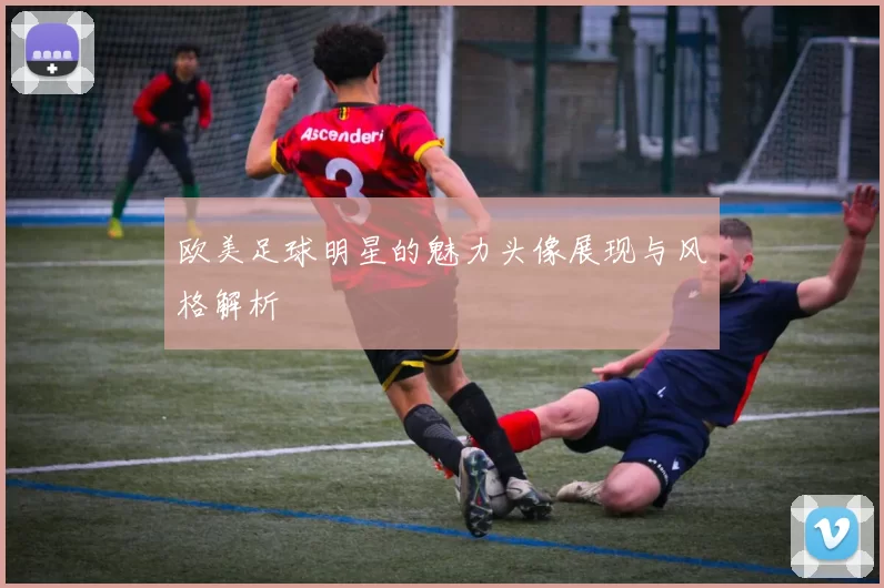 欧美足球明星的魅力头像展现与风格解析