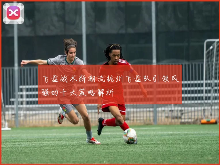 飞盘战术新潮流杭州飞盘队引领风骚的十大策略解析
