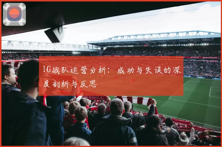 IG战队运营分析：成功与失误的深度剖析与反思
