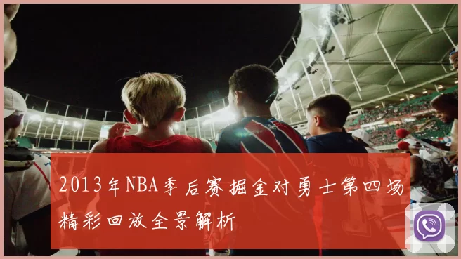2013年NBA季后赛掘金对勇士第四场精彩回放全景解析