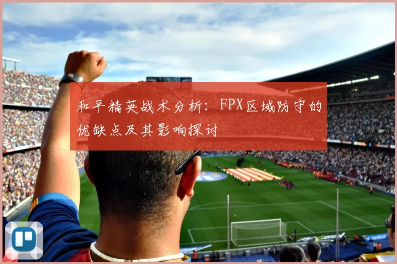 和平精英战术分析：FPX区域防守的优缺点及其影响探讨