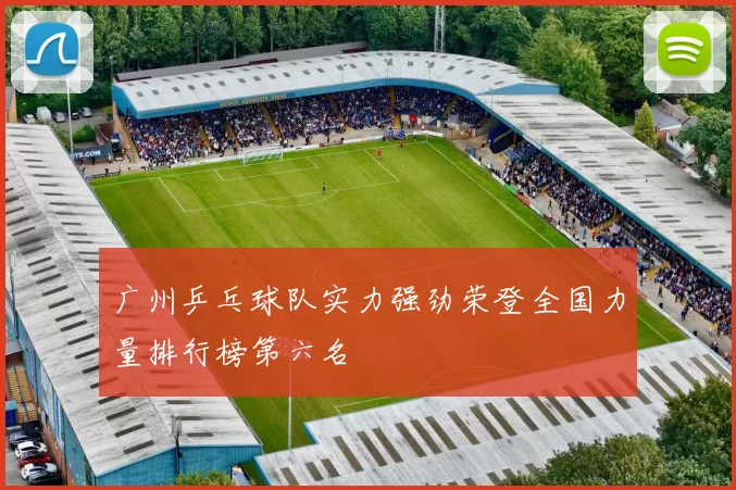 广州乒乓球队实力强劲荣登全国力量排行榜第六名