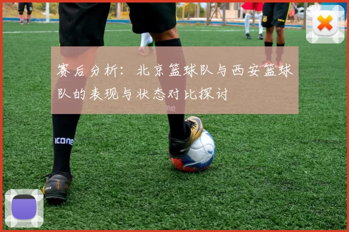 赛后分析：北京篮球队与西安篮球队的表现与状态对比探讨