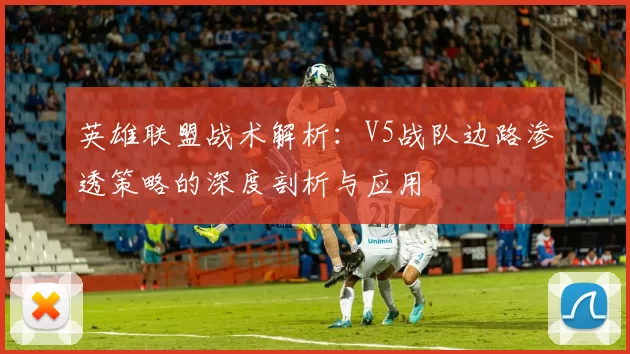 英雄联盟战术解析：V5战队边路渗透策略的深度剖析与应用