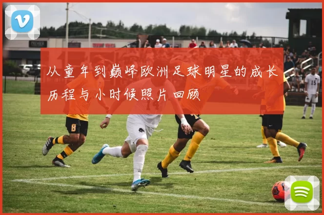 从童年到巅峰欧洲足球明星的成长历程与小时候照片回顾