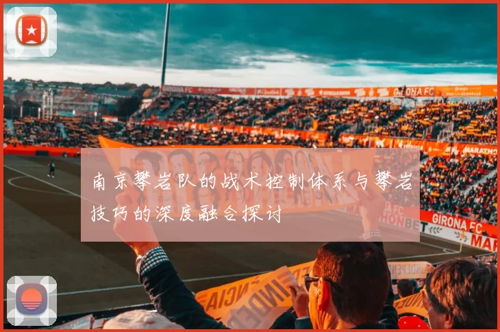 南京攀岩队的战术控制体系与攀岩技巧的深度融合探讨