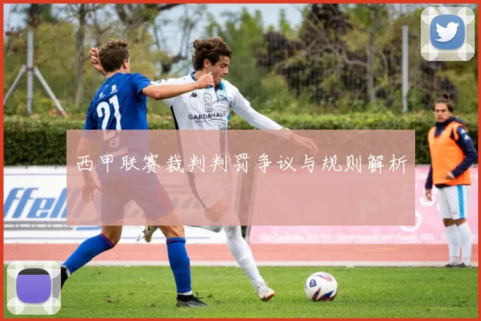 西甲联赛裁判判罚争议与规则解析
