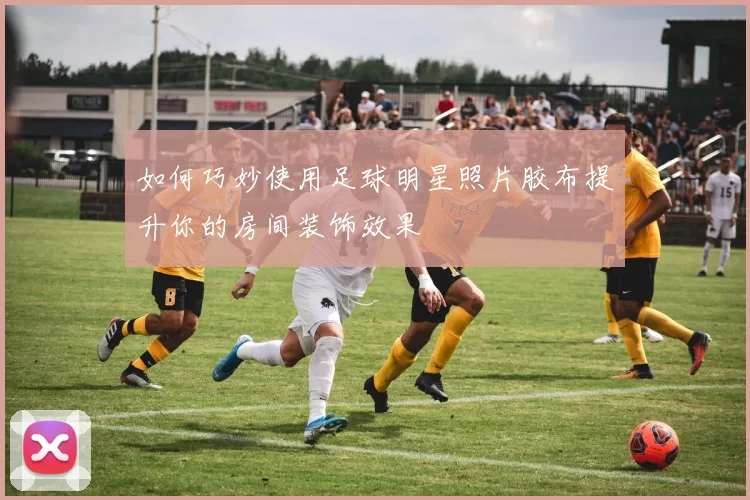 如何巧妙使用足球明星照片胶布提升你的房间装饰效果